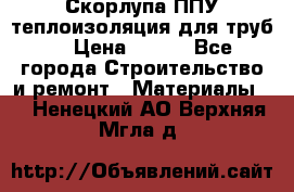 Скорлупа ППУ теплоизоляция для труб  › Цена ­ 233 - Все города Строительство и ремонт » Материалы   . Ненецкий АО,Верхняя Мгла д.